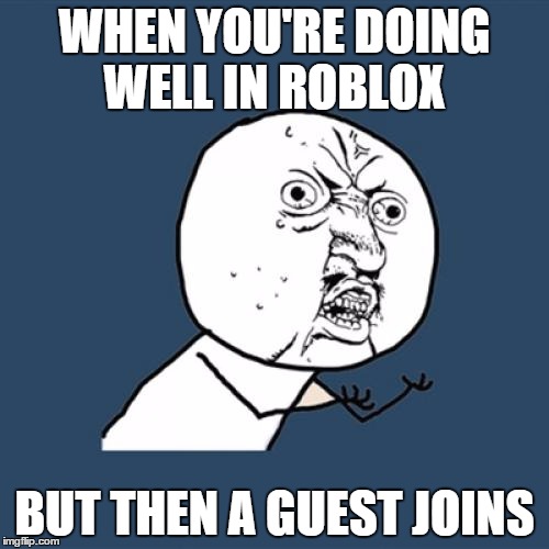 Y U No | WHEN YOU'RE DOING WELL IN ROBLOX BUT THEN A GUEST JOINS | image tagged in memes,y u no | made w/ Imgflip meme maker