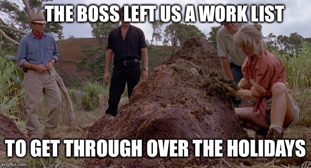jurassic shit | THE BOSS LEFT US A WORK LIST TO GET THROUGH OVER THE HOLIDAYS | image tagged in jurassic shit | made w/ Imgflip meme maker