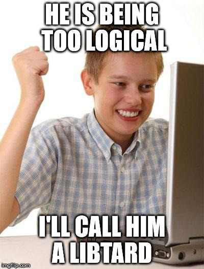 First Day On The Internet Kid Meme | HE IS BEING TOO LOGICAL I'LL CALL HIM A LIBTARD | image tagged in memes,first day on the internet kid | made w/ Imgflip meme maker