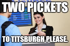 TWO PICKETS TO TITSBURGH PLEASE. | made w/ Imgflip meme maker