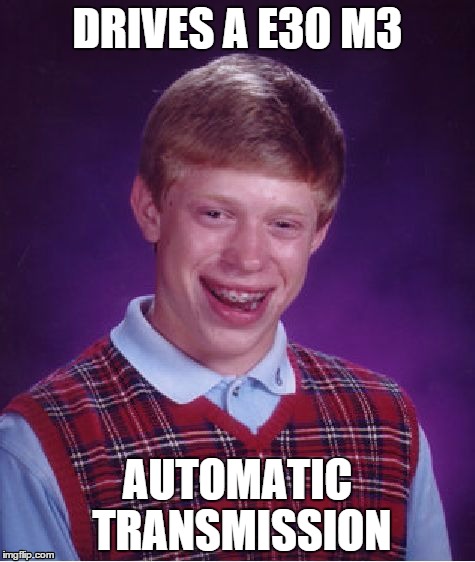 Bad Luck Brian | DRIVES A E30 M3 AUTOMATIC TRANSMISSION | image tagged in memes,bad luck brian | made w/ Imgflip meme maker