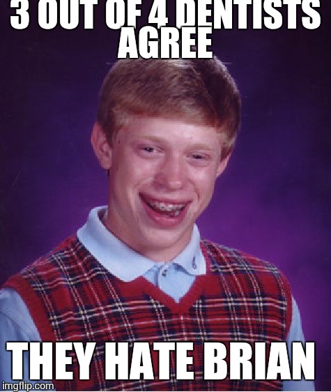 Bad Luck Brian | 3 OUT OF 4 DENTISTS AGREE THEY HATE BRIAN | image tagged in memes,bad luck brian | made w/ Imgflip meme maker
