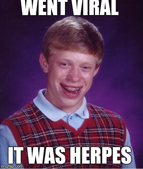 Bad Luck Brian Meme | WENT VIRAL IT WAS HERPES | image tagged in memes,bad luck brian | made w/ Imgflip meme maker