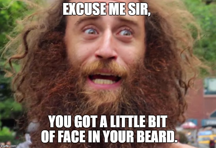 crazy face | EXCUSE ME SIR, YOU GOT A LITTLE BIT OF FACE IN YOUR BEARD. | image tagged in beard | made w/ Imgflip meme maker