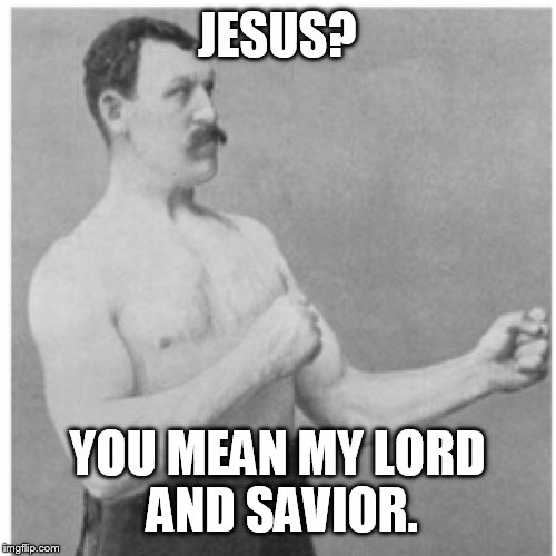 Overly Manly Man Meme | JESUS? YOU MEAN MY LORD AND SAVIOR. | image tagged in memes,overly manly man | made w/ Imgflip meme maker