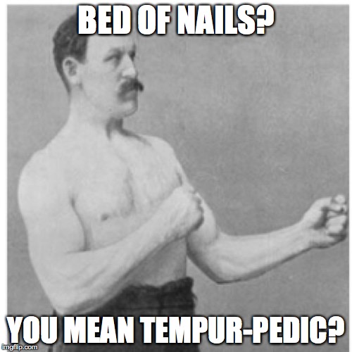 Overly Manly Man | BED OF NAILS? YOU MEAN TEMPUR-PEDIC? | image tagged in memes,overly manly man | made w/ Imgflip meme maker