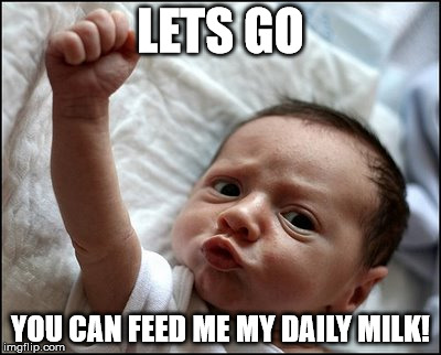 Baby Raising Fist | LETS GO YOU CAN FEED ME MY DAILY MILK! | image tagged in baby raising fist | made w/ Imgflip meme maker