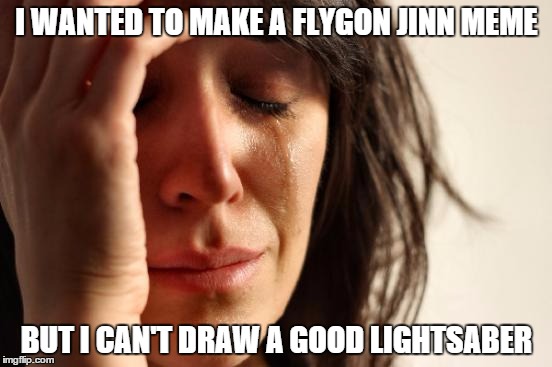 First World Problems | I WANTED TO MAKE A FLYGON JINN MEME BUT I CAN'T DRAW A GOOD LIGHTSABER | image tagged in memes,first world problems | made w/ Imgflip meme maker