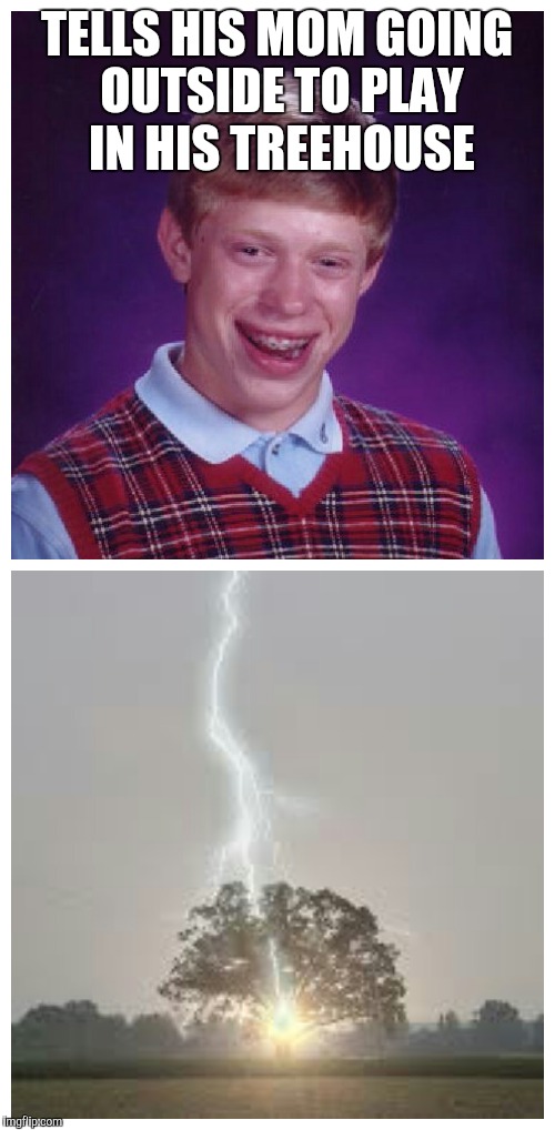 Bad luck Brian | TELLS HIS MOM GOING OUTSIDE TO PLAY IN HIS TREEHOUSE | image tagged in bad luck brian,memes,funny memes | made w/ Imgflip meme maker