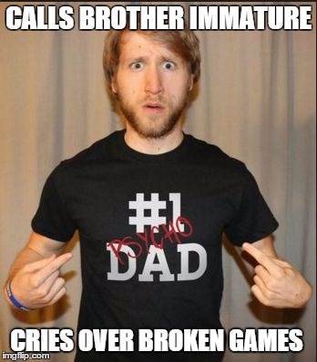 McJuggerLogic | CALLS BROTHER IMMATURE CRIES OVER BROKEN GAMES | image tagged in mcjuggerlogic | made w/ Imgflip meme maker