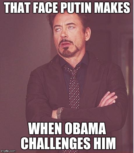 Face You Make Robert Downey Jr Meme | THAT FACE PUTIN MAKES WHEN OBAMA CHALLENGES HIM | image tagged in memes,face you make robert downey jr | made w/ Imgflip meme maker