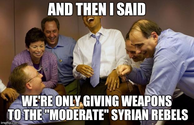 And then I said Obama | AND THEN I SAID WE'RE ONLY GIVING WEAPONS TO THE "MODERATE" SYRIAN REBELS | image tagged in memes,and then i said obama,syria,obama,weapons | made w/ Imgflip meme maker