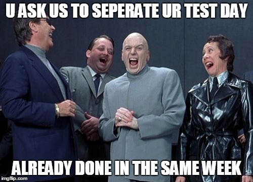 my lecture plans -,- | U ASK US TO SEPERATE UR TEST DAY ALREADY DONE IN THE SAME WEEK | image tagged in memes,laughing villains | made w/ Imgflip meme maker