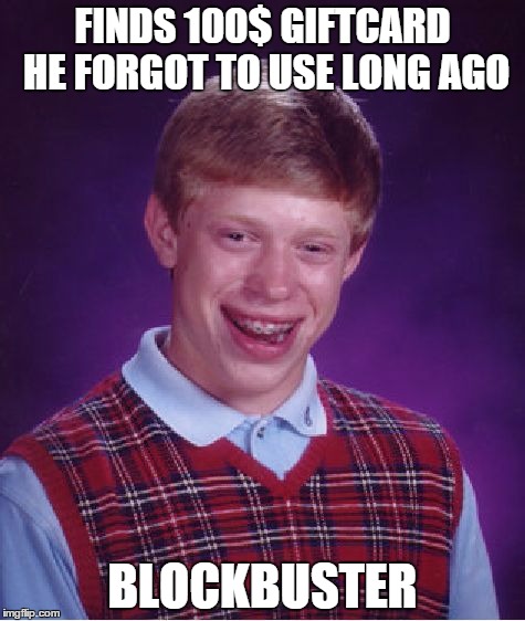 Bad Luck Brian | FINDS 100$ GIFTCARD HE FORGOT TO USE LONG AGO BLOCKBUSTER | image tagged in memes,bad luck brian | made w/ Imgflip meme maker