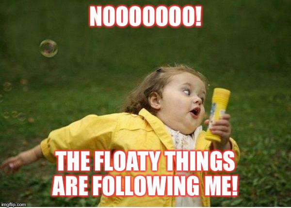 Chubby Bubbles Girl Meme | NOOOOOOO! THE FLOATY THINGS ARE FOLLOWING ME! | image tagged in memes,chubby bubbles girl | made w/ Imgflip meme maker