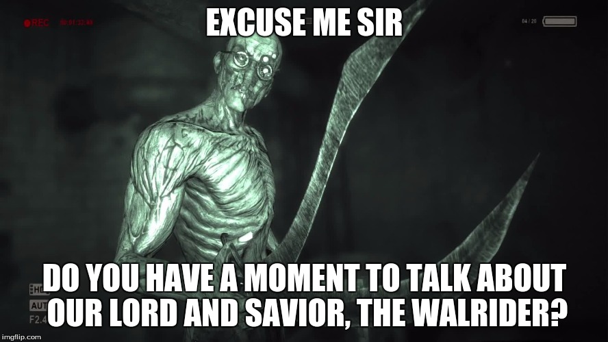 Outlast fans will understand. | EXCUSE ME SIR DO YOU HAVE A MOMENT TO TALK ABOUT OUR LORD AND SAVIOR, THE WALRIDER? | image tagged in outlast,video games,horror | made w/ Imgflip meme maker