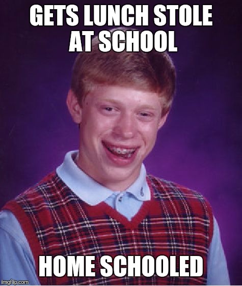 Bad Luck Brian Meme | GETS LUNCH STOLE AT SCHOOL HOME SCHOOLED | image tagged in memes,bad luck brian | made w/ Imgflip meme maker