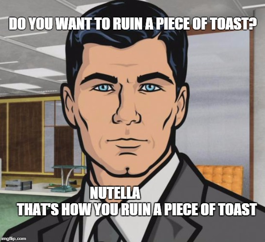 Archer | DO YOU WANT TO RUIN A PIECE OF TOAST? NUTELLA                     THAT'S HOW YOU RUIN A PIECE OF TOAST | image tagged in memes,archer | made w/ Imgflip meme maker