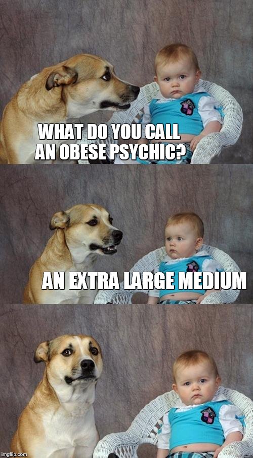 Dad Joke Dog | WHAT DO YOU CALL AN OBESE PSYCHIC? AN EXTRA LARGE MEDIUM | image tagged in memes,dad joke dog | made w/ Imgflip meme maker