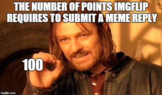 One Does Not Simply Meme | THE NUMBER OF POINTS IMGFLIP REQUIRES TO SUBMIT A MEME REPLY 100 | image tagged in memes,one does not simply | made w/ Imgflip meme maker