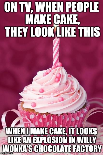 Cupcakes  | ON TV, WHEN PEOPLE MAKE CAKE, THEY LOOK LIKE THIS WHEN I MAKE CAKE, IT LOOKS LIKE AN EXPLOSION IN WILLY WONKA'S CHOCOLATE FACTORY | image tagged in cupcakes | made w/ Imgflip meme maker