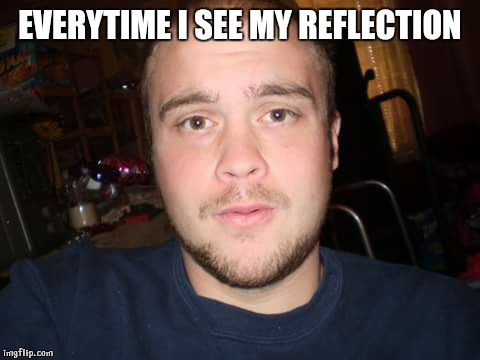 EVERYTIME I SEE MY REFLECTION | image tagged in damn | made w/ Imgflip meme maker