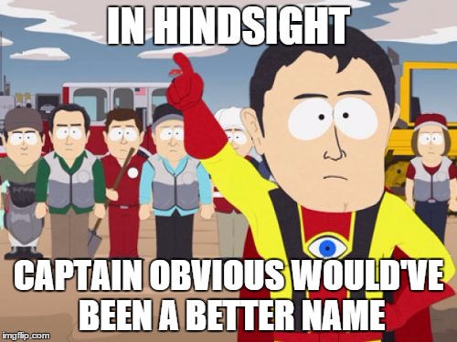 Captain Hindsight Meme | IN HINDSIGHT CAPTAIN OBVIOUS WOULD'VE BEEN A BETTER NAME | image tagged in memes,captain hindsight | made w/ Imgflip meme maker