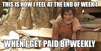 THIS IS HOW I FEEL AT THE END OF WEEK 1 WHEN I GET PAID BI-WEEKLY | image tagged in broke | made w/ Imgflip meme maker