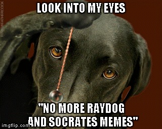LOOK INTO MY EYES "NO MORE RAYDOG AND SOCRATES MEMES" | made w/ Imgflip meme maker