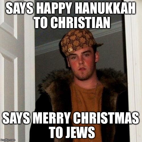 Scumbag Steve | SAYS HAPPY HANUKKAH TO CHRISTIAN SAYS MERRY CHRISTMAS TO JEWS | image tagged in memes,scumbag steve | made w/ Imgflip meme maker