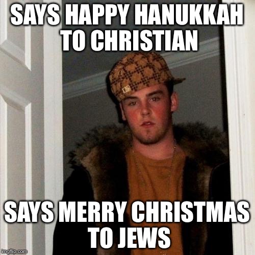 Scumbag Steve Meme | SAYS HAPPY HANUKKAH TO CHRISTIAN SAYS MERRY CHRISTMAS TO JEWS | image tagged in memes,scumbag steve | made w/ Imgflip meme maker