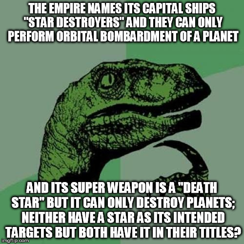 Not to mention Skywalker's name was originally Starkiller. Lucas must have really hated astronomy class as a student... | THE EMPIRE NAMES ITS CAPITAL SHIPS "STAR DESTROYERS" AND THEY CAN ONLY PERFORM ORBITAL BOMBARDMENT OF A PLANET AND ITS SUPER WEAPON IS A "DE | image tagged in memes,philosoraptor,disney killed star wars,star wars kills disney,nomenclature | made w/ Imgflip meme maker