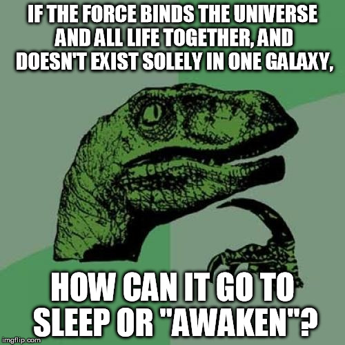 The Force Awakens is the most retarded name for a film, I mean, you might as well call it the Force Defecates[on the fans]... | IF THE FORCE BINDS THE UNIVERSE AND ALL LIFE TOGETHER, AND DOESN'T EXIST SOLELY IN ONE GALAXY, HOW CAN IT GO TO SLEEP OR "AWAKEN"? | image tagged in memes,philosoraptor,disney killed star wars,star wars kills disney,nomenclature | made w/ Imgflip meme maker