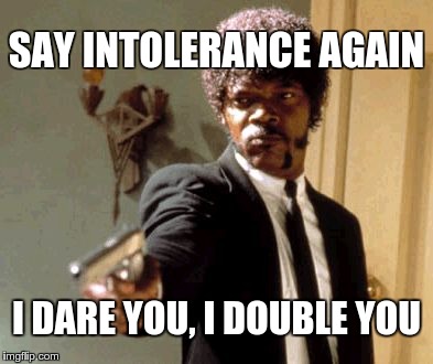 Say That Again I Dare You | SAY INTOLERANCE AGAIN I DARE YOU, I DOUBLE YOU | image tagged in memes,say that again i dare you | made w/ Imgflip meme maker