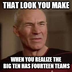 make it so ... or umm ... right ...  | THAT LOOK YOU MAKE WHEN YOU REALIZE THE BIG TEN HAS FOURTEEN TEAMS | image tagged in college football | made w/ Imgflip meme maker