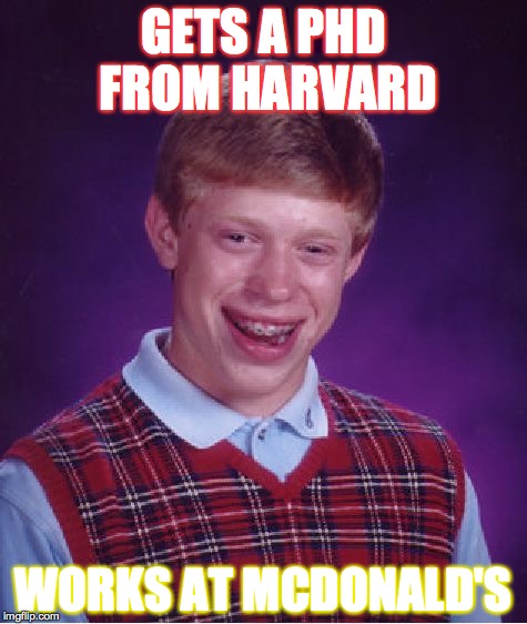 Bad Luck Brian Meme | GETS A PHD FROM HARVARD WORKS AT MCDONALD'S | image tagged in memes,bad luck brian | made w/ Imgflip meme maker