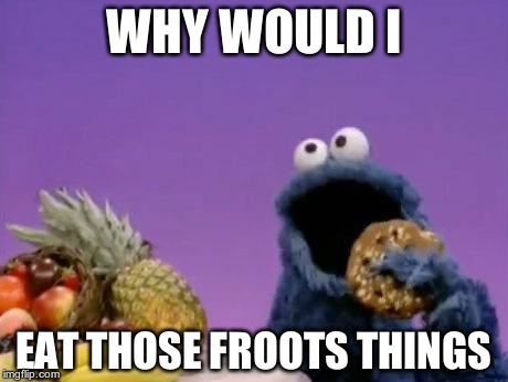 Cookie Monster fruit | WHY WOULD I EAT THOSE FROOTS THINGS | image tagged in cookie monster fruit | made w/ Imgflip meme maker