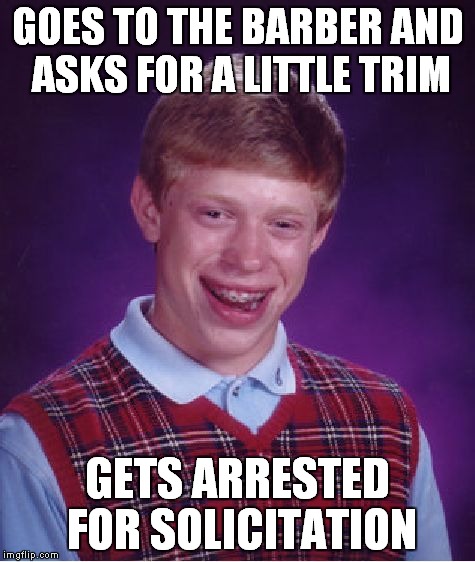 A little off of the top | GOES TO THE BARBER AND ASKS FOR A LITTLE TRIM GETS ARRESTED FOR SOLICITATION | image tagged in memes,bad luck brian | made w/ Imgflip meme maker