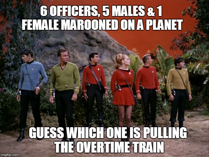 Star Trek away team | 6 OFFICERS, 5 MALES & 1 FEMALE MAROONED ON A PLANET GUESS WHICH ONE IS PULLING THE OVERTIME TRAIN | image tagged in star trek away team | made w/ Imgflip meme maker