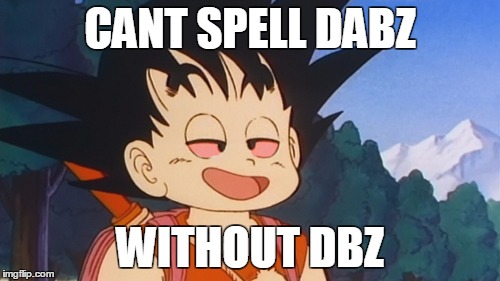 dbzdabz | CANT SPELL DABZ WITHOUT DBZ | image tagged in dbzdabz | made w/ Imgflip meme maker