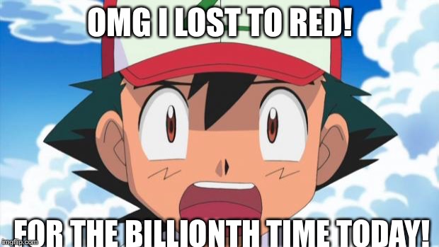 Wait, There's more than 150 Pokemon??? Dafuq | OMG I LOST TO RED! FOR THE BILLIONTH TIME TODAY! | image tagged in wait there's more than 150 pokemon??? dafuq | made w/ Imgflip meme maker