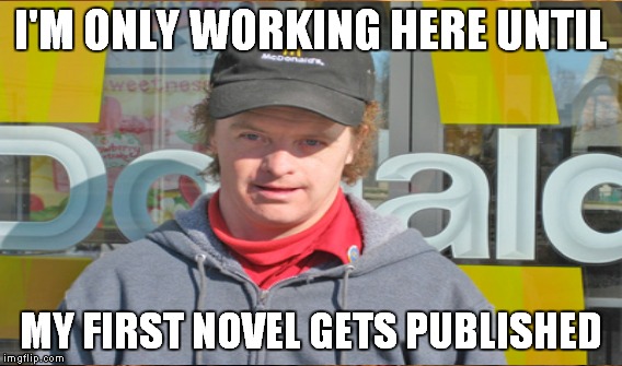 Buddy, can you spare $15 an hour? | I'M ONLY WORKING HERE UNTIL MY FIRST NOVEL GETS PUBLISHED | image tagged in meme,mcdonalds | made w/ Imgflip meme maker