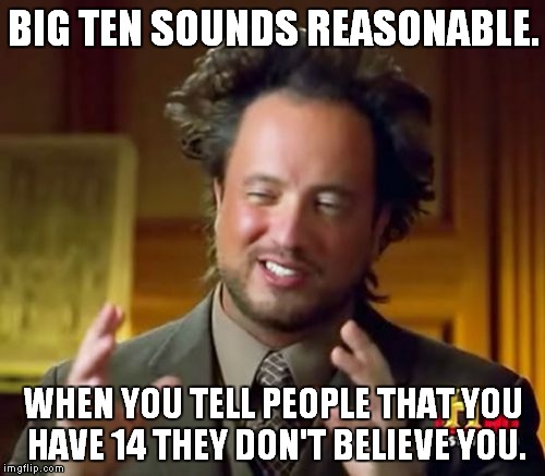 Ancient Aliens Meme | BIG TEN SOUNDS REASONABLE. WHEN YOU TELL PEOPLE THAT YOU HAVE 14 THEY DON'T BELIEVE YOU. | image tagged in memes,ancient aliens | made w/ Imgflip meme maker