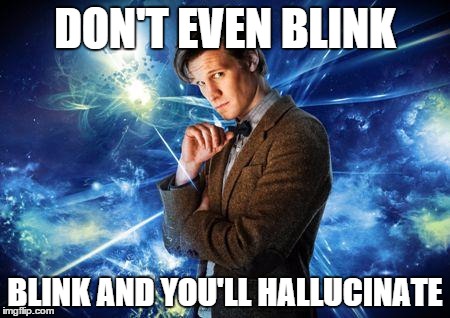 After staying up 48 hours | DON'T EVEN BLINK BLINK AND YOU'LL HALLUCINATE | image tagged in dr who | made w/ Imgflip meme maker