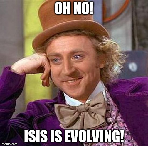 Creepy Condescending Wonka Meme | OH NO! ISIS IS EVOLVING! | image tagged in memes,creepy condescending wonka | made w/ Imgflip meme maker