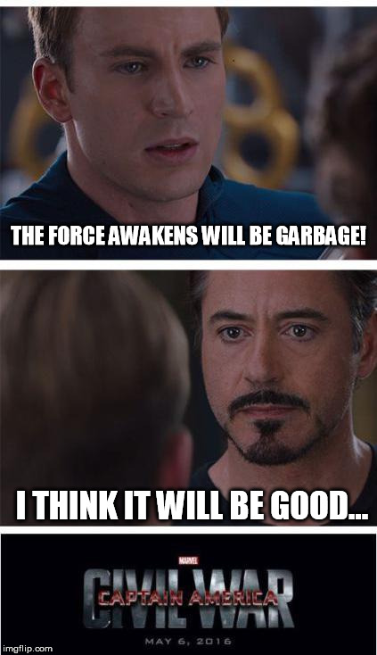 I mean look at how bad they messed up the MCU... | THE FORCE AWAKENS WILL BE GARBAGE! I THINK IT WILL BE GOOD... | image tagged in marvel civil war,disney killed star wars,star wars kills disney,disney killed marvel | made w/ Imgflip meme maker
