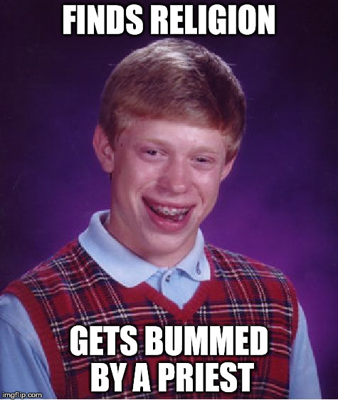 Religion | FINDS RELIGION GETS BUMMED BY A PRIEST | image tagged in memes,bad luck brian,religion,priest | made w/ Imgflip meme maker
