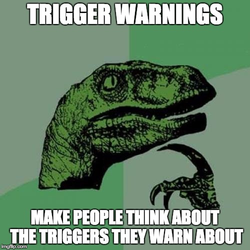 Philosoraptor Meme | TRIGGER WARNINGS MAKE PEOPLE THINK ABOUT THE TRIGGERS THEY WARN ABOUT | image tagged in memes,philosoraptor | made w/ Imgflip meme maker