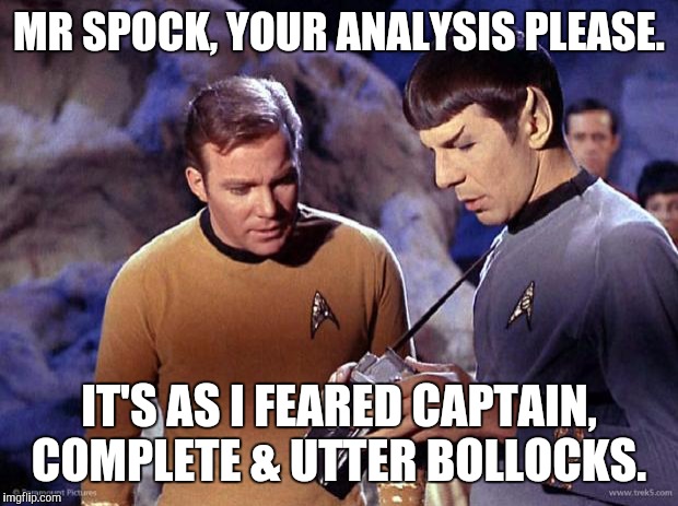 spock-tricorder | MR SPOCK, YOUR ANALYSIS PLEASE. IT'S AS I FEARED CAPTAIN, COMPLETE & UTTER BOLLOCKS. | image tagged in spock-tricorder | made w/ Imgflip meme maker