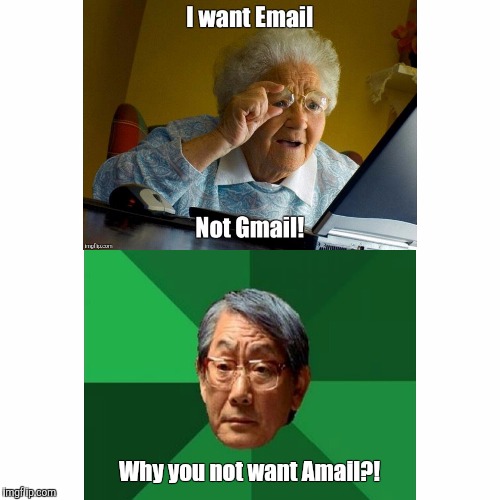 Why you not want Amail?! | image tagged in just another day on the internet,high expectations asian father,grandma finds the internet | made w/ Imgflip meme maker